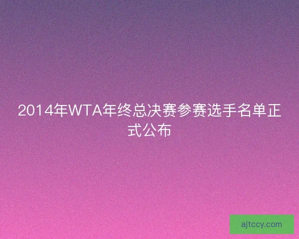 2014年WTA年终总决赛参赛选手名单正式公布