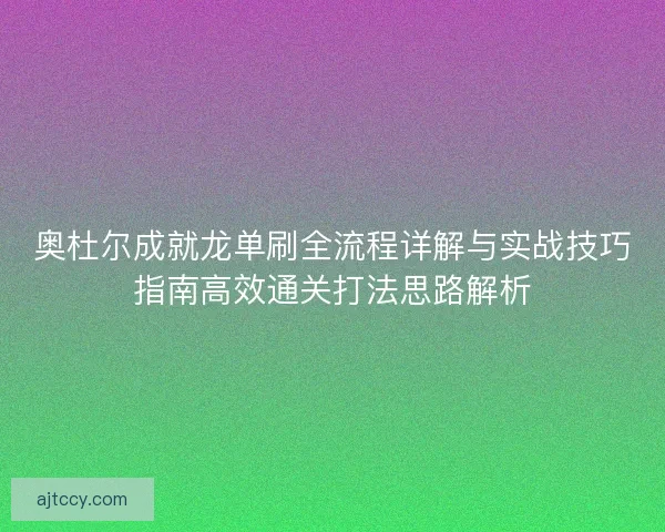 奥杜尔成就龙单刷全流程详解与实战技巧指南高效通关打法思路解析